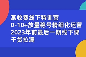 某收费线下特训营:0-10+放量稳号精细化运营,2023年前最后一期线下课,干货拉满