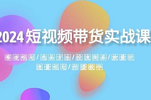 2024短视频带货实战课:赛道规划·选品方法·投流测品·放量玩法·流量规划