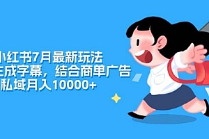 小红书7月最新玩法,一鍵生成字幕,结合商单广告,私域月入10000+