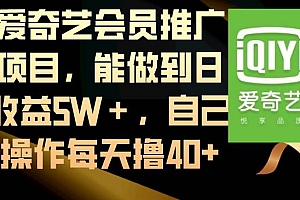 爱奇艺会员推广项目,能做到日收益5W+,自己操作每天撸40+