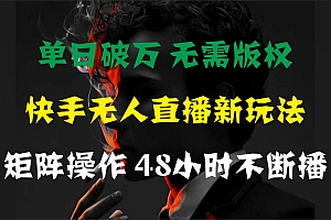 单日破万,快手无人直播新玩法,无需版权,支持矩阵操作,48小时不断播