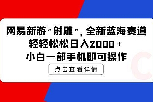 网易新游 射雕 全新蓝海赛道,轻松日入2000+小白一部手机即可操作