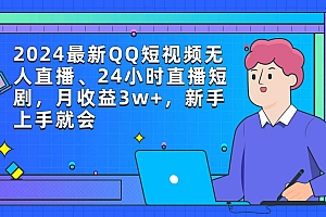 2024最新QQ短视频无人直播、24小时直播短剧,月收益3w+,新手上手就会