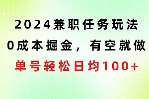 2024兼职任务玩法 0成本掘金,有空就做 单号轻松日均100+