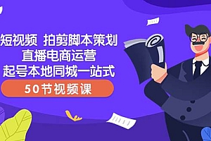 短视频 拍剪脚本策划直播电商运营起号本地同城一站式(50节视频课)