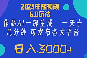 2024年短视频6.0玩法,作品AI一键生成,可各大短视频同发布。轻松日入3…