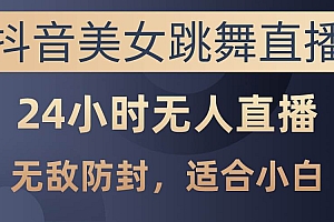 抖音美女跳舞直播,日入3000+,24小时无人直播,无敌防封技术,小白最…