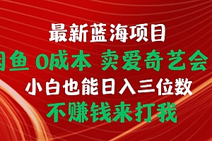 最新蓝海项目 闲鱼0成本 卖爱奇艺会员 小白也能入三位数 不赚钱来打我