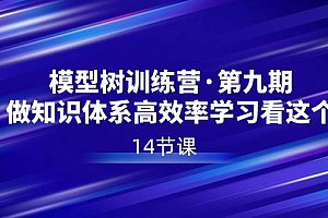 模型树特训营·第九期,做知识体系高效率学习看这个(14节课)