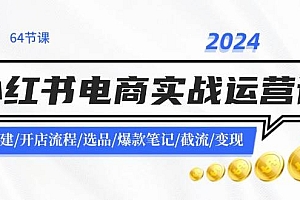 2024小红书电商实战运营课:账号搭建/开店流程/选品/爆款笔记/截流/变现
