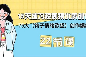 15天成为短视频-优质创作者+75大(钩子-情绪欲望)创作爆款方法-22节课