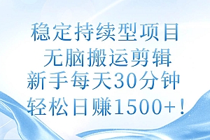 稳定持续型项目,无脑搬运剪辑,新手每天30分钟,轻松日赚1500+!