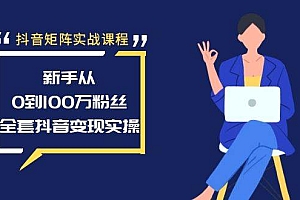 抖音矩阵实战课程:新手从0到100万粉丝,全套抖音变现实操