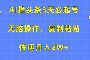 AI撸头条3天必起号,无脑操作3分钟1条,复制粘贴快速月入2W+