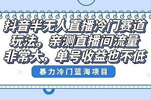 抖音半无人直播冷门赛道玩法,直播间流量非常大,单号收益也不低!