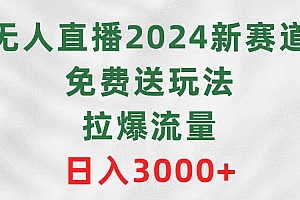 无人直播2024新赛道,免费送玩法,拉爆流量,日入3000+