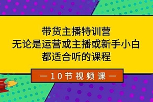带货主播特训营:无论是运营或主播或新手小白,都适合听的课程