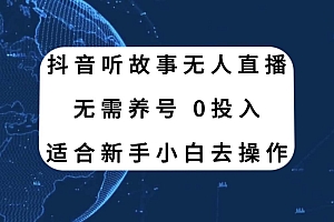 抖音听故事无人直播新玩法,无需养号、适合新手小白去操作