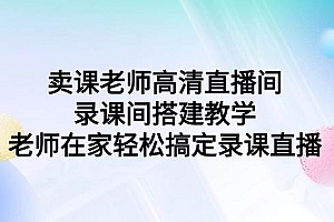 卖课老师高清直播间 录课间搭建教学,老师在家轻松搞定录课直播