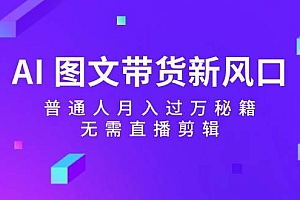 AI 图文带货新风口:普通人月入过万秘籍,无需直播剪辑
