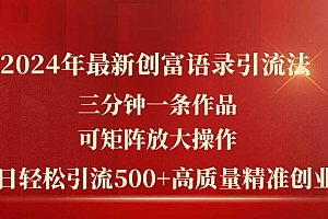 2024年最新创富语录引流法,三分钟一条作品可矩阵放大操作,日引流500…