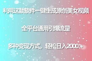 利用这款软件一键生成原创美女视频 全平台通用引爆流量 多种变现日入2000+