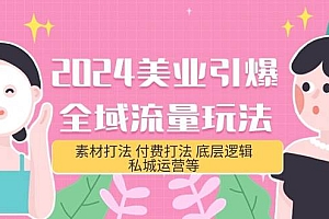2024美业-引爆全域流量玩法,素材打法 付费打法 底层逻辑 私城运营等(31节)