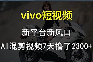vivo短视频:新平台新风口,AI混剪视频7天撸了2300+