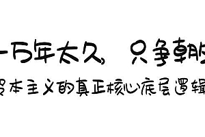 某付费文章《一万年太久,只争朝夕:资本主义的真正核心底层逻辑》