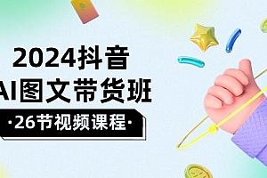2024抖音AI图文带货班:在这个赛道上  乘风破浪 拿到好效果(26节课)