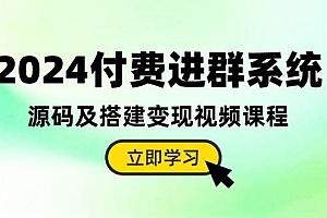 2024付费进群系统,源码及搭建变现视频课程(教程+源码)