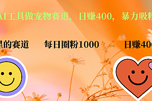 用免费AI工具做宠物赛道,日赚400,暴力吸粉和撸金