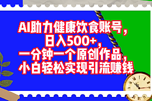 AI助力健康饮食账号,日入500+,一分钟一个原创作品,小白轻松实现引流赚钱!