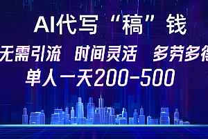 【AI代写“稿”钱】纯执行力项目,无需引流、时间灵活、多劳多得,单人一天200-500,包回本