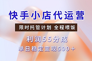 快手小店代运营,限时托管计划,收益55分,单日稳定变现500+
