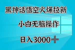 黑神话悟空火爆拉新  小白无脑操作  日入3000➕