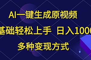 0基础轻松上手,日入1000+,AI一键生成原视频,多种变现方式