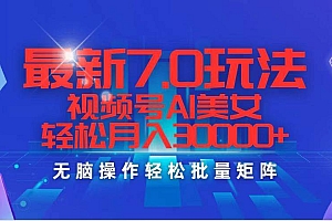 最新7.0玩法视频号AI美女,轻松月入30000+