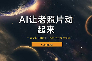 各平台最火赛道,让老照片动起来,一天变现1000+,看完就会