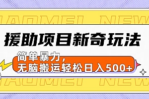 【日入500很简单】援助项目新奇玩法,简单暴力,无脑搬运轻松日入500+