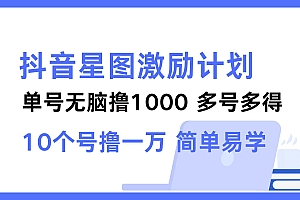 抖音星图激励计划 单号可撸1000  2个号2000 ,多号多得 简单易学