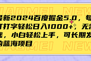 最新2024百度掘金5.0,每天打打字轻松日入1000+,无需基础,小白轻松上手,可长期发展的蓝海项目