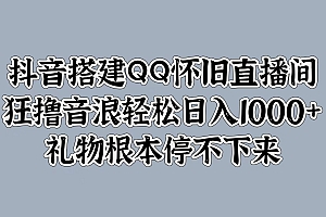 抖音搭建QQ怀旧直播间,狂撸音浪轻松日入1000+礼物根本停不下来