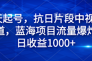 3天起号,抗日片段中视频赛道,蓝海项目流量爆炸,日收益1000+