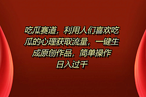 吃瓜赛道,利用人们喜欢吃瓜的心理获取流量,一键生成原创作品,简单操作日入过千