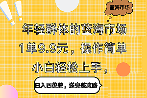 年轻群体的蓝海市场,1单9.9元,操作简单,小白轻松上手,日入四位数,送完整攻略