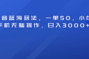 抖音蓝海玩法,一单50!小白手机无脑操作,日入3000+