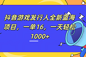 全新抖音游戏发行人蓝海项目,一单16,一天轻松1000+
