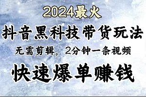 2024最火,抖音黑科技带货玩法,无需剪辑基础,2分钟一条作品,快速爆单