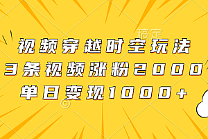 视频穿越时空玩法,3条视频涨粉2000,单日变现1000+